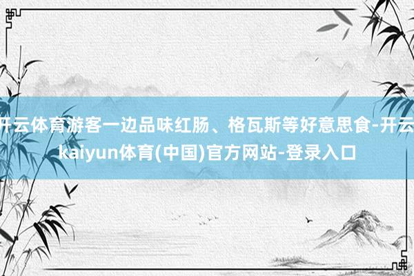 开云体育游客一边品味红肠、格瓦斯等好意思食-开云·kaiyun体育(中国)官方网站-登录入口