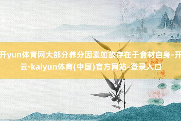 开yun体育网大部分养分因素如故存在于食材自身-开云·kaiyun体育(中国)官方网站-登录入口