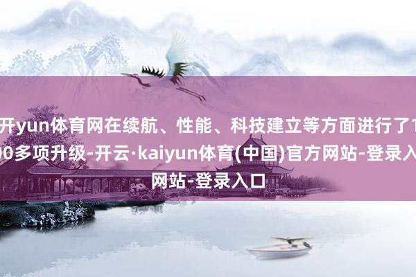 开yun体育网在续航、性能、科技建立等方面进行了1000多项升级-开云·kaiyun体育(中国)官方网站-登录入口