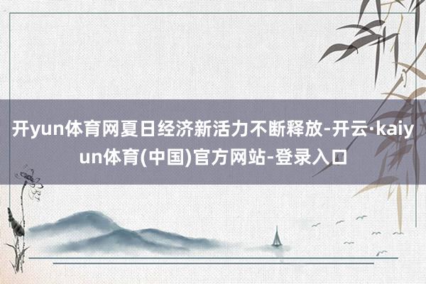 开yun体育网夏日经济新活力不断释放-开云·kaiyun体育(中国)官方网站-登录入口