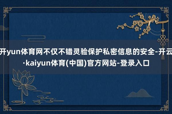 开yun体育网不仅不错灵验保护私密信息的安全-开云·kaiyun体育(中国)官方网站-登录入口