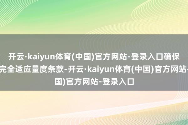 开云·kaiyun体育(中国)官方网站-登录入口确保采购历程完全适应量度条款-开云·kaiyun体育(中国)官方网站-登录入口