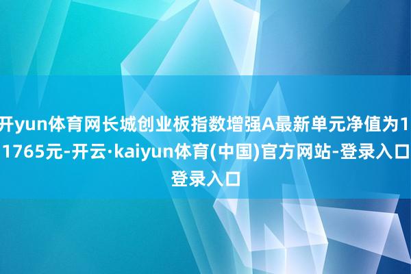 开yun体育网长城创业板指数增强A最新单元净值为1.1765元-开云·kaiyun体育(中国)官方网站-登录入口