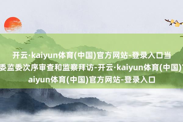 开云·kaiyun体育(中国)官方网站-登录入口当今正承袭广东省纪委监委次序审查和监察拜访-开云·kaiyun体育(中国)官方网站-登录入口