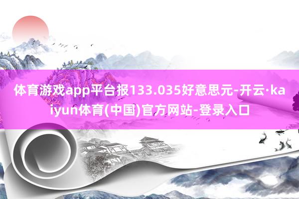 体育游戏app平台报133.035好意思元-开云·kaiyun体育(中国)官方网站-登录入口