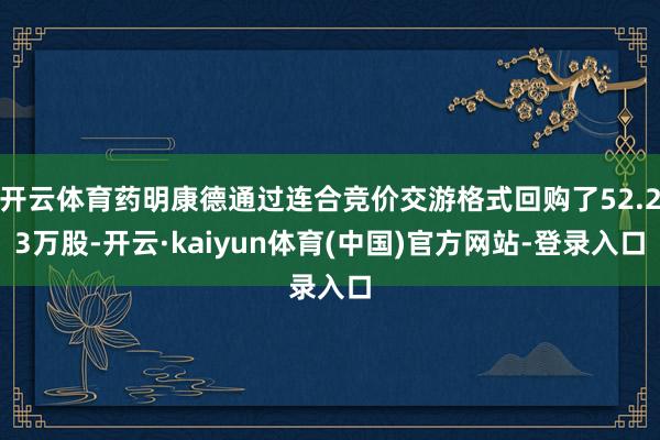 开云体育药明康德通过连合竞价交游格式回购了52.23万股-开云·kaiyun体育(中国)官方网站-登录入口