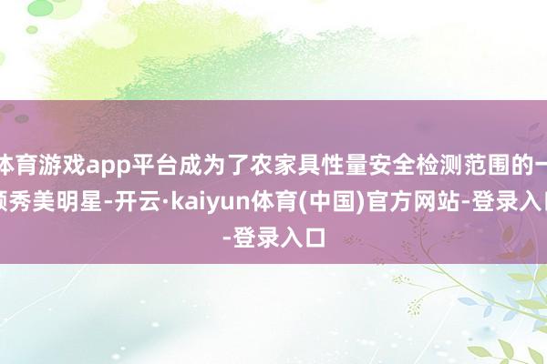 体育游戏app平台成为了农家具性量安全检测范围的一颗秀美明星-开云·kaiyun体育(中国)官方网站-登录入口