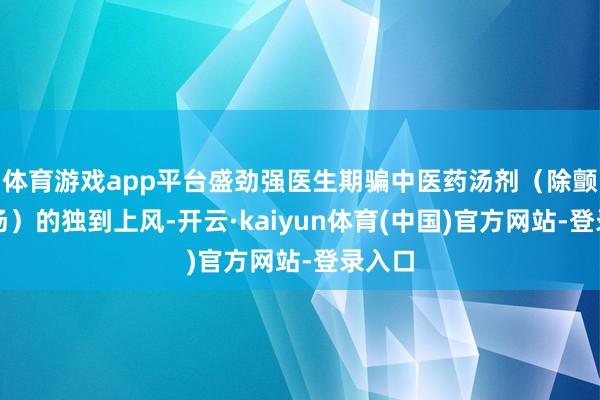 体育游戏app平台盛劲强医生期骗中医药汤剂（除颤祛拘汤）的独到上风-开云·kaiyun体育(中国)官方网站-登录入口