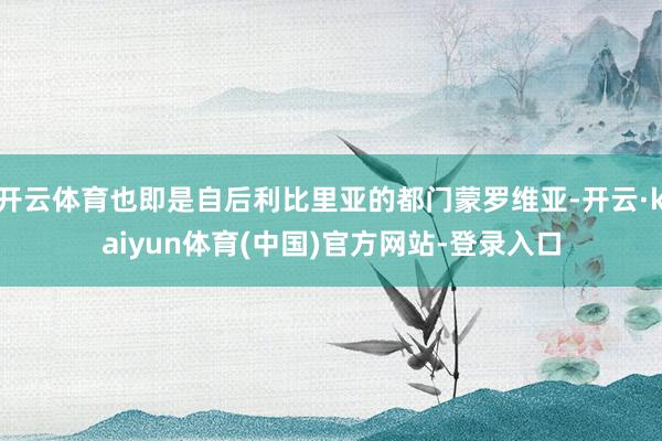 开云体育也即是自后利比里亚的都门蒙罗维亚-开云·kaiyun体育(中国)官方网站-登录入口