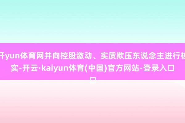 开yun体育网并向控股激动、实质欺压东说念主进行核实-开云·kaiyun体育(中国)官方网站-登录入口