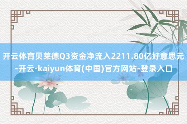 开云体育贝莱德Q3资金净流入2211.80亿好意思元-开云·kaiyun体育(中国)官方网站-登录入口